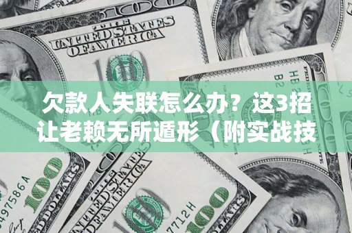 武汉欠款人失联怎么办？这3招让老赖无所遁形（附实战技巧）