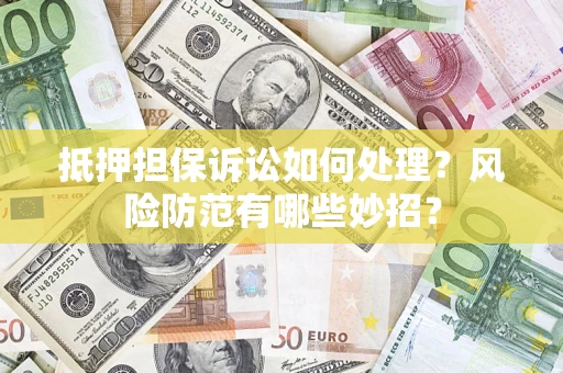 武汉抵押担保诉讼如何处理？风险防范有哪些妙招？
