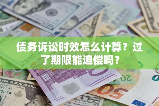 武汉债务诉讼时效怎么计算？过了期限能追偿吗？