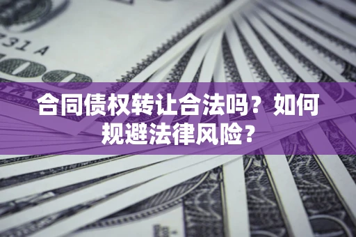 武汉合同债权转让合法吗？如何规避法律风险？
