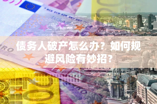 武汉债务人破产怎么办？如何规避风险有妙招？