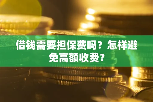 武汉借钱需要担保费吗？怎样避免高额收费？