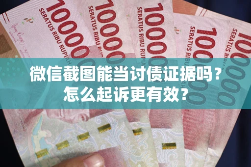 武汉微信截图能当讨债证据吗？怎么起诉更有效？
