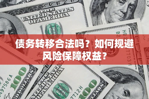 武汉债务转移合法吗？如何规避风险保障权益？