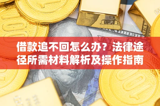 武汉借款追不回怎么办?法律途径所需材料解析及操作指南 武汉借款追不回怎么办?法律途径所需材料解析及操作指南