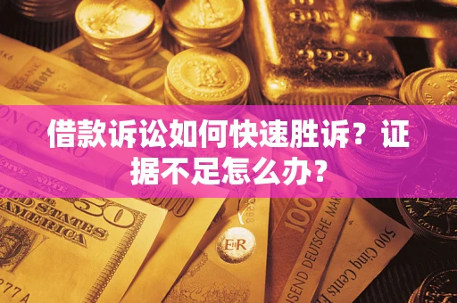 武汉借款诉讼如何快速胜诉？证据不足怎么办？
