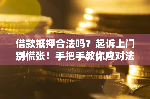 武汉借款抵押合法吗？起诉上门别慌张！手把手教你应对法律程序
