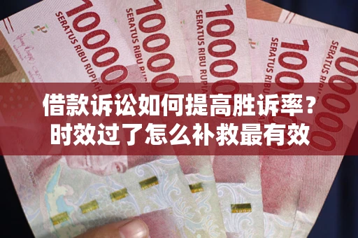 武汉借款诉讼如何提高胜诉率？时效过了怎么补救最有效