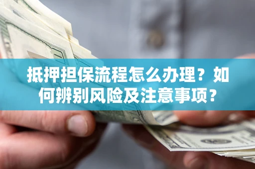 武汉抵押担保流程怎么办理？如何辨别风险及注意事项？