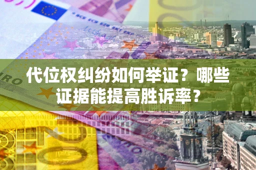 武汉代位权纠纷如何举证？哪些证据能提高胜诉率？