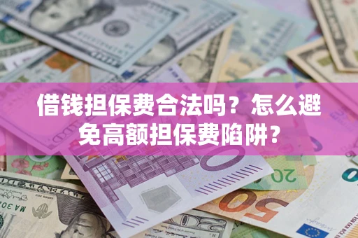 武汉借钱担保费合法吗？怎么避免高额担保费陷阱？