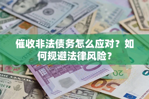 武汉催收非法债务怎么应对？如何规避法律风险？