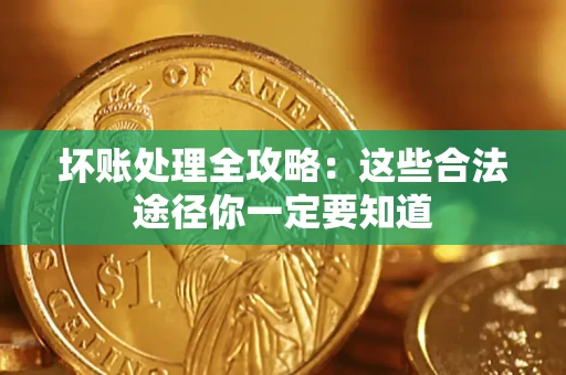武汉坏账处理全攻略：这些合法途径你一定要知道