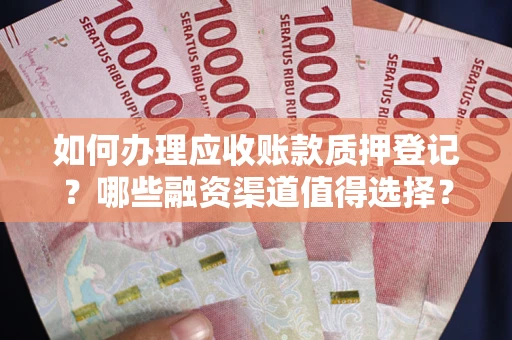 武汉如何办理应收账款质押登记？哪些融资渠道值得选择？