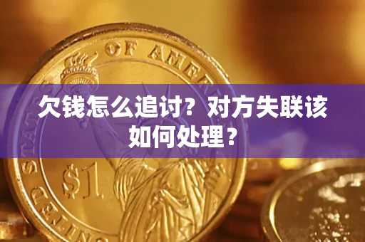 武汉欠钱怎么追讨？对方失联该如何处理？