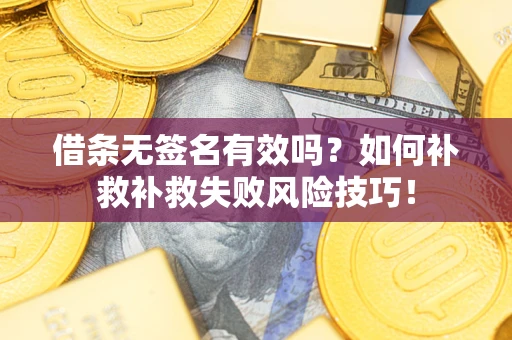 武汉借条无签名有效吗？如何补救补救失败风险技巧！